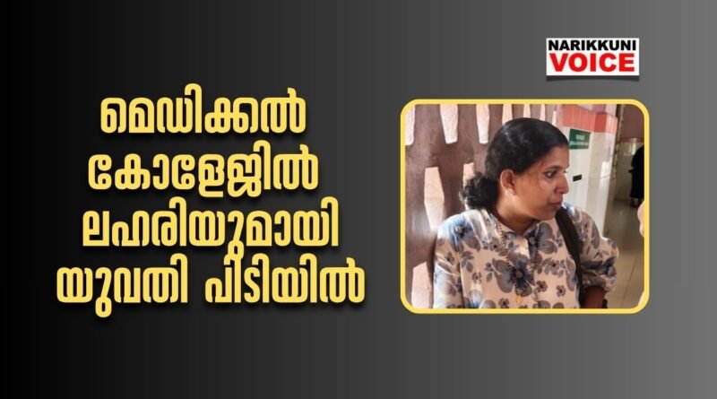 മെഡിക്കൽ കോളേജിൽ ലഹരിയുമായി യുവതി പിടിയിൽ