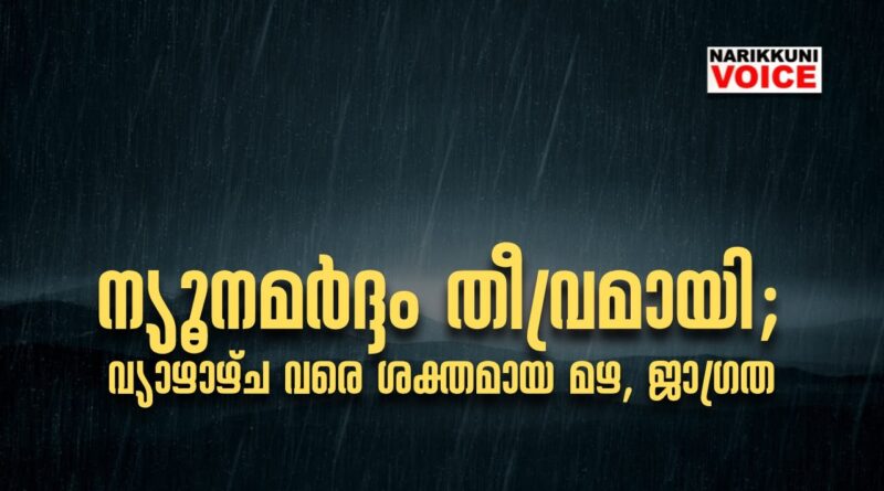 ന്യൂനമര്‍ദ്ദം തീവ്രമായി, നാളെ കരയില്‍ പ്രവേശിക്കും; വ്യാഴാഴ്ച വരെ ശക്തമായ മഴ, ജാഗ്രത
