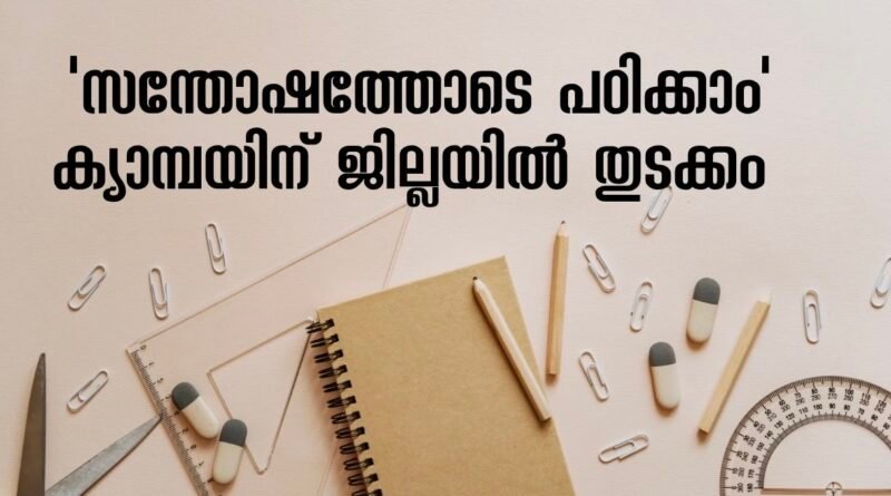 ‘സന്തോഷത്തോടെ പഠിക്കാം’ ക്യാമ്പയിന് ജില്ലയില്‍ തുടക്കം&nbsp;